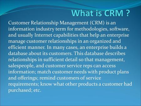 What is CRM ? Customer Relationship Management (CRM) is an information industry term for methodologies, software, and usually Internet capabilities that.