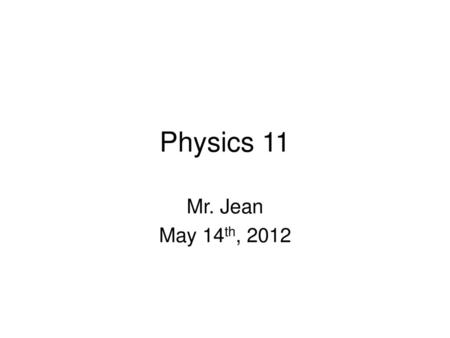 Physics 11 Mr. Jean May 14th, 2012.