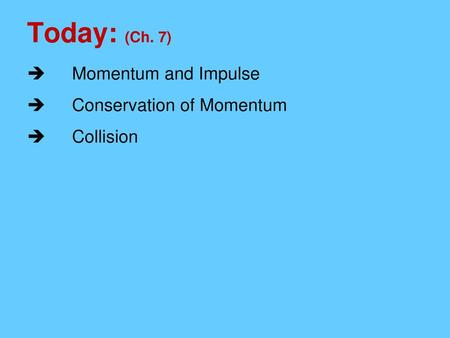 Today: (Ch. 7) Momentum and Impulse Conservation of Momentum Collision.