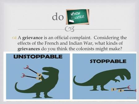 Do now A grievance is an official complaint. Considering the effects of the French and Indian War, what kinds of grievances do you think the colonists.