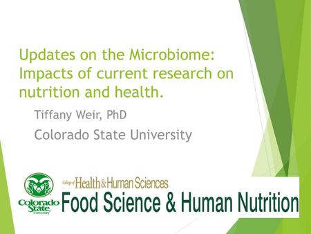 Updates on the Microbiome: Impacts of current research on nutrition and health. Tiffany Weir, PhD Colorado State University.