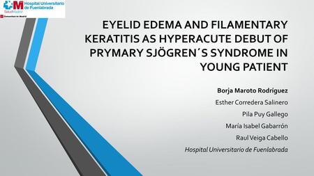 EYELID EDEMA AND FILAMENTARY KERATITIS AS HYPERACUTE DEBUT OF PRYMARY SJÖGREN´S SYNDROME IN YOUNG PATIENT Borja Maroto Rodríguez Esther Corredera Salinero.