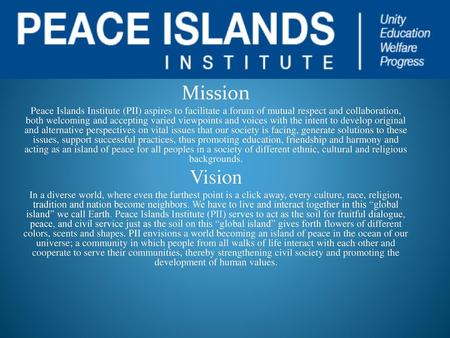 Mission Peace Islands Institute (PII) aspires to facilitate a forum of mutual respect and collaboration, both welcoming and accepting varied viewpoints.