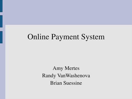 Online Payment System Amy Mertes Randy VanWashenova Brian Suessine