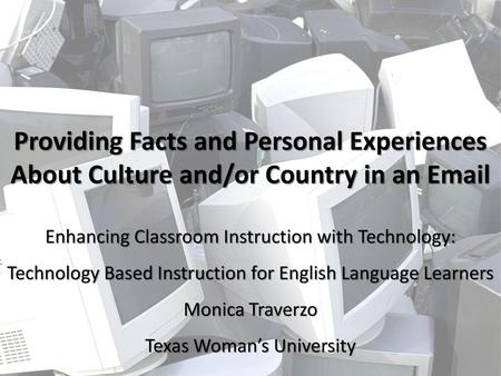 Providing Facts and Personal Experiences About Culture and/or Country in an Email Enhancing Classroom Instruction with Technology: Technology Based Instruction.