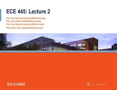 ECE 445: Lecture 2 Prof. Karl Reinhard (reinhrd2@illinois.edu) Prof. Arne Fliflet (afliflet@illinois.edu) Prof. Can Bayram (cbayram@Illinois.edu) Prof.