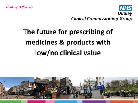 The future for prescribing of medicines & products with low/no clinical value Introduction- whilst we are focussing on stopping the prescribing of medicines.