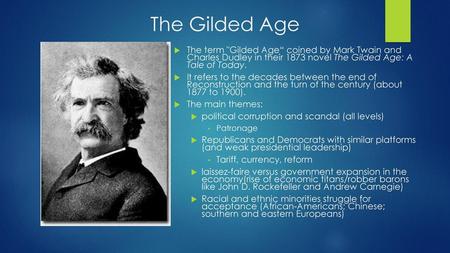 The Gilded Age The term Gilded Age“ coined by Mark Twain and Charles Dudley in their 1873 novel The Gilded Age: A Tale of Today. It refers to the decades.