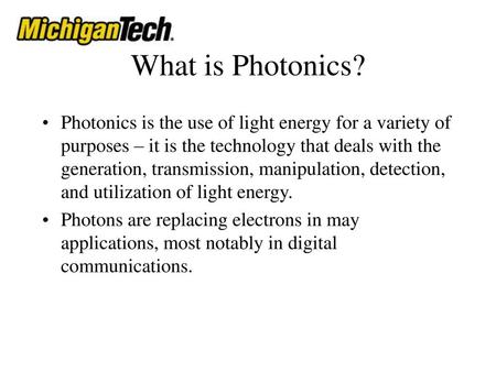 What is Photonics? Photonics is the use of light energy for a variety of purposes – it is the technology that deals with the generation, transmission,