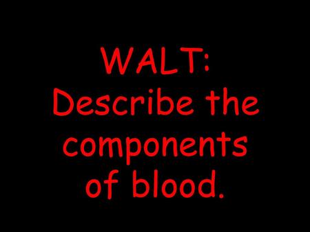 WALT: Describe the components of blood.