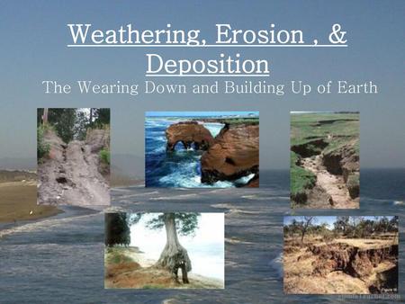 WEATHERING, EROSION, & DEPOSITION