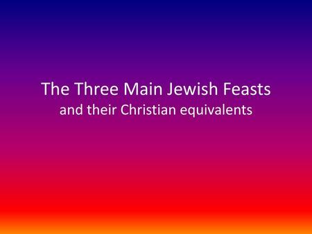 The Three Main Jewish Feasts and their Christian equivalents