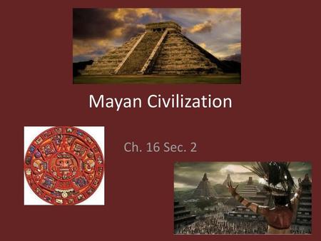 Mayan Civilization Ch. 16 Sec. 2.