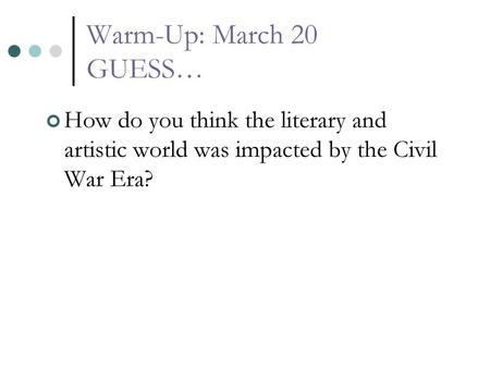 Warm-Up: March 20 GUESS… How do you think the literary and artistic world was impacted by the Civil War Era?