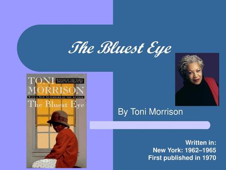 The Bluest Eye By Toni Morrison Written in: New York: 1962–1965