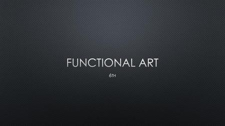 Functional Art 6th.