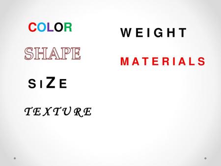 COLOR W E I G H T SHAPE M A T E R I A L S S I Z E T E X T U R E.