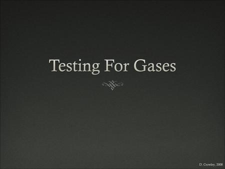 Testing For Gases D. Crowley, 2008.