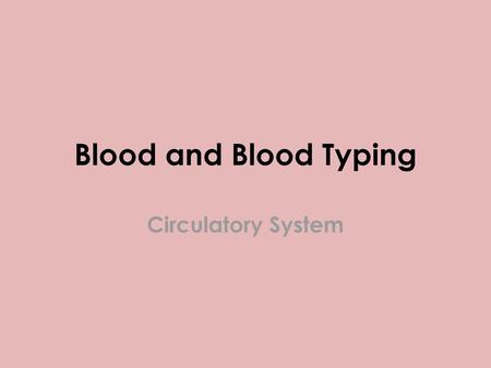 Blood and Blood Typing Circulatory System.