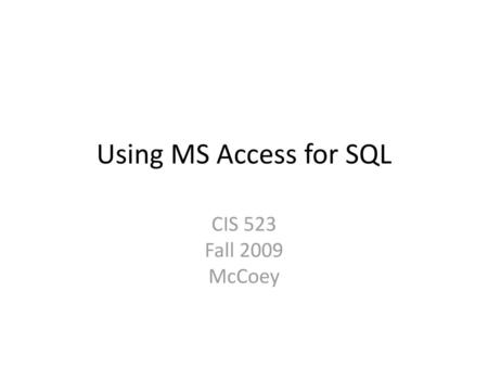 Using MS Access for SQL CIS 523 Fall 2009 McCoey.