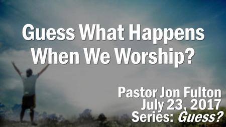 Guess What Happens When We Worship?