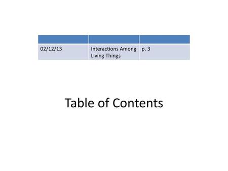 02/12/13 Interactions Among Living Things p. 3 Table of Contents.