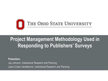 Project Management Methodology Used in Responding to Publishers’ Surveys Presenters: Jay Johnson, Institutional Research and Planning Liana Crisan-Vandeborne,