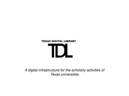 Emphasize “scholarly” and “universities” to distinguish TDL from other efforts. A digital infrastructure for the scholarly activities of Texas universities.