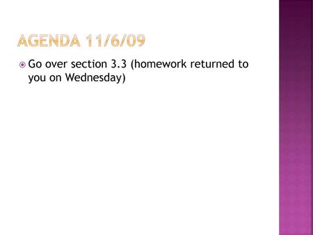 Agenda 11/6/09 Go over section 3.3 (homework returned to you on Wednesday)