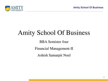 Amity Business School Amity School Of Business BBA Semister four Financial Management-II Ashish Samarpit Noel.