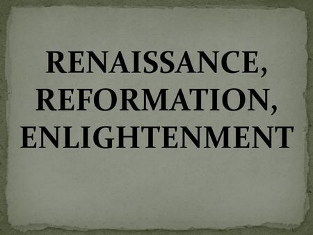 RENAISSANCE, REFORMATION, ENLIGHTENMENT