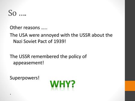 So …. Other reasons ….. The USA were annoyed with the USSR about the Nazi Soviet Pact of 1939! The USSR remembered the policy of appeasement! Superpowers!