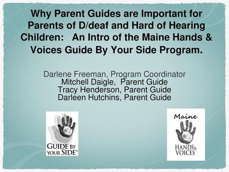 Why Parent Guides are Important for Parents of D/deaf and Hard of Hearing Children: An Intro of the Maine Hands & Voices Guide By Your Side Program.