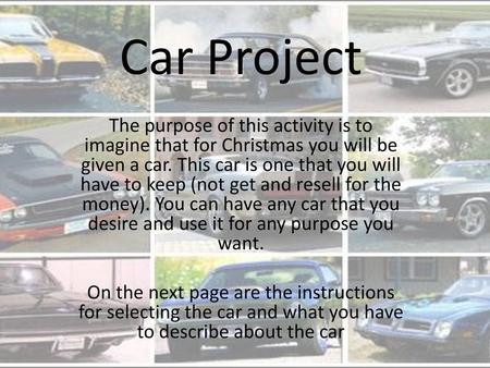 Car Project The purpose of this activity is to imagine that for Christmas you will be given a car. This car is one that you will have to keep (not get.