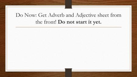 Do Now: Get Adverb and Adjective sheet from the front