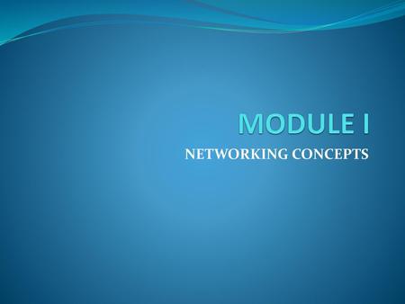 MODULE I NETWORKING CONCEPTS.