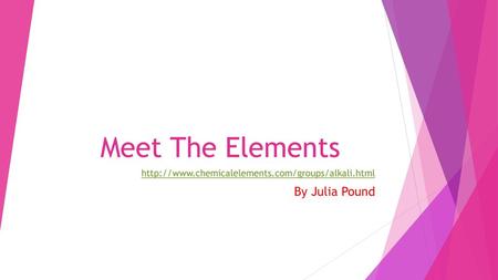 Http://www.chemicalelements.com/groups/alkali.html By Julia Pound Meet The Elements http://www.chemicalelements.com/groups/alkali.html By Julia Pound.