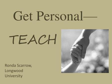 Get Personal— TEACH Ronda Scarrow, Longwood University.