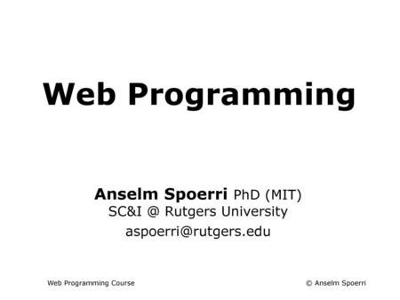 Web Programming Anselm Spoerri PhD (MIT) Rutgers University