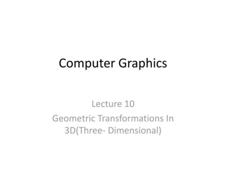 Lecture 10 Geometric Transformations In 3D(Three- Dimensional)