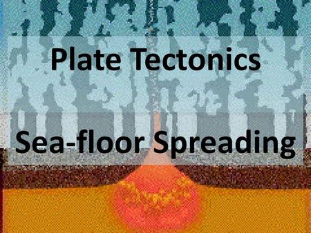 Plate Tectonics Sea-floor Spreading.