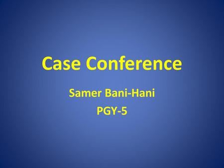 Case Conference Samer Bani-Hani PGY-5.