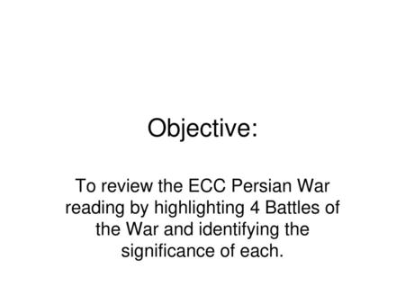 Objective: To review the ECC Persian War reading by highlighting 4 Battles of the War and identifying the significance of each.