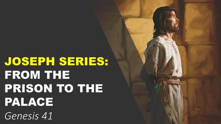 JOSEPH SERIES: FROM THE PRISON TO THE PALACE Genesis 41