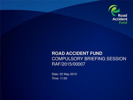 ROAD ACCIDENT FUND COMPULSORY BRIEFING SESSION RAF/2015/00007