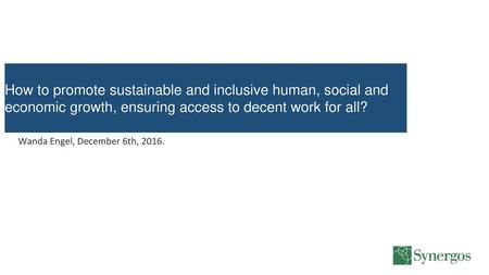 How to promote sustainable and inclusive human, social and economic growth, ensuring access to decent work for all? Wanda Engel, December 6th, 2016.