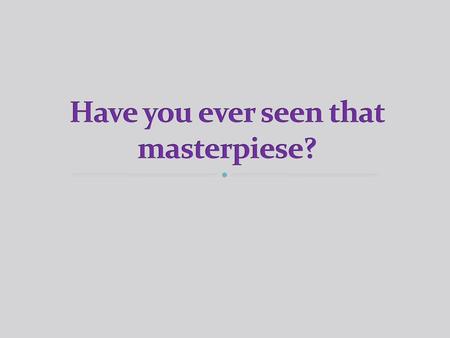 Have you ever seen that masterpiese?