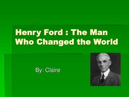 Henry Ford : The Man Who Changed the World