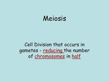 Meiosis Cell Division that occurs in gametes - reducing the number of chromosomes in half.