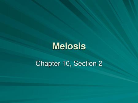 Meiosis Chapter 10, Section 2.